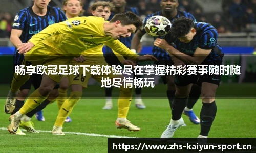 畅享欧冠足球下载体验尽在掌握精彩赛事随时随地尽情畅玩
