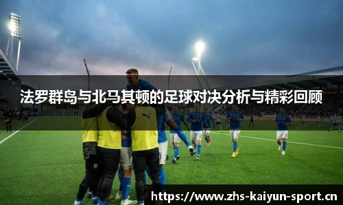 法罗群岛与北马其顿的足球对决分析与精彩回顾